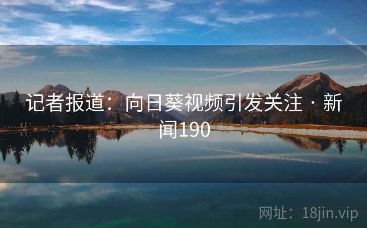 记者报道：向日葵视频引发关注 · 新闻190