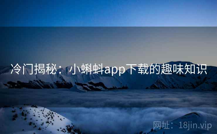 冷门揭秘:小蝌蚪app下载的趣味知识