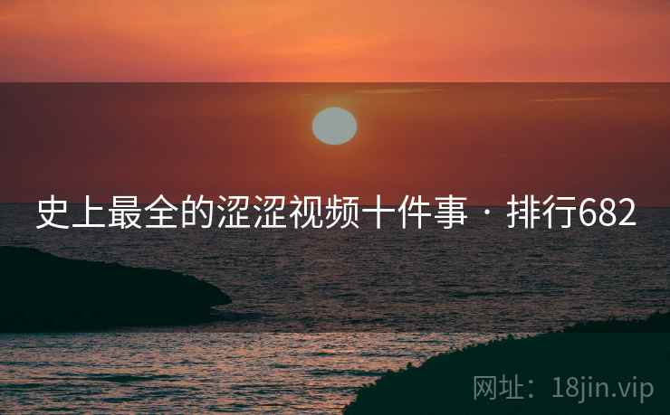 史上最全的涩涩视频十件事 · 排行682
