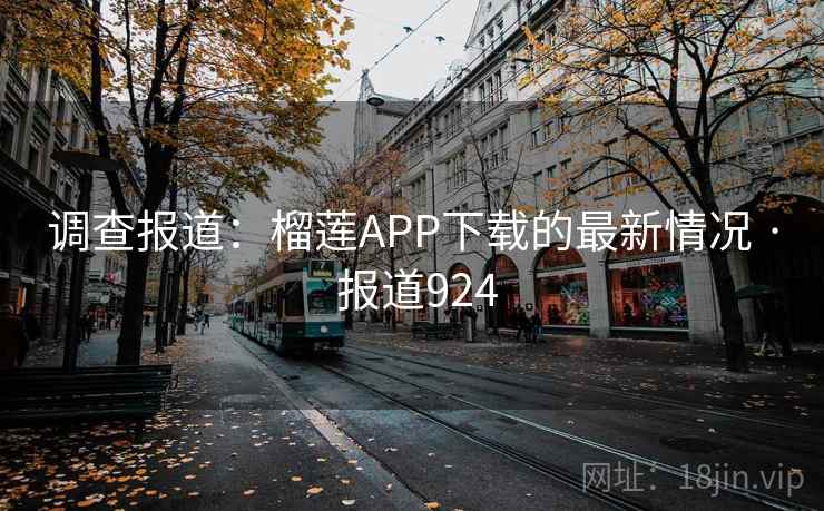 调查报道:榴莲APP下载的最新情况 · 报道924