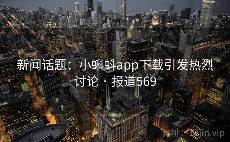 新闻话题:小蝌蚪app下载引发热烈讨论 · 报道569