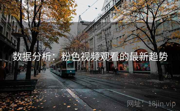 数据分析:粉色视频观看的最新趋势