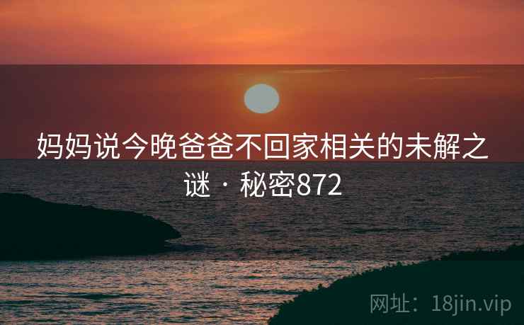 妈妈说今晚爸爸不回家相关的未解之谜 · 秘密872