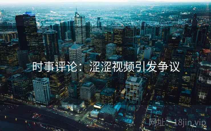 时事评论：涩涩视频引发争议