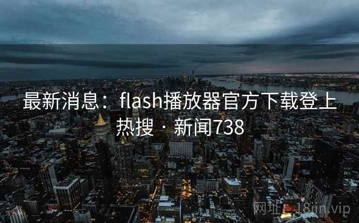 最新消息:flash播放器官方下载登上热搜 · 新闻738