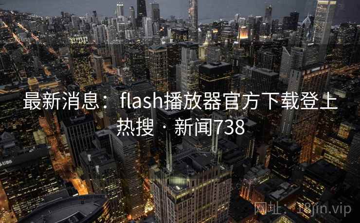 最新消息:flash播放器官方下载登上热搜 · 新闻738