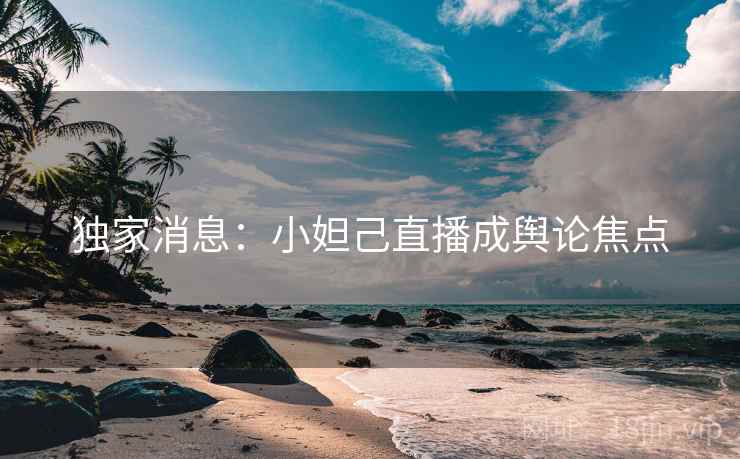 独家消息:小妲己直播成舆论焦点