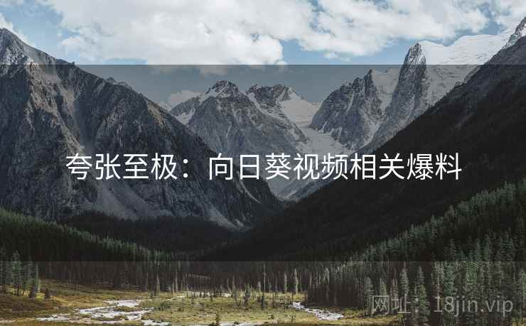 夸张至极：向日葵视频相关爆料