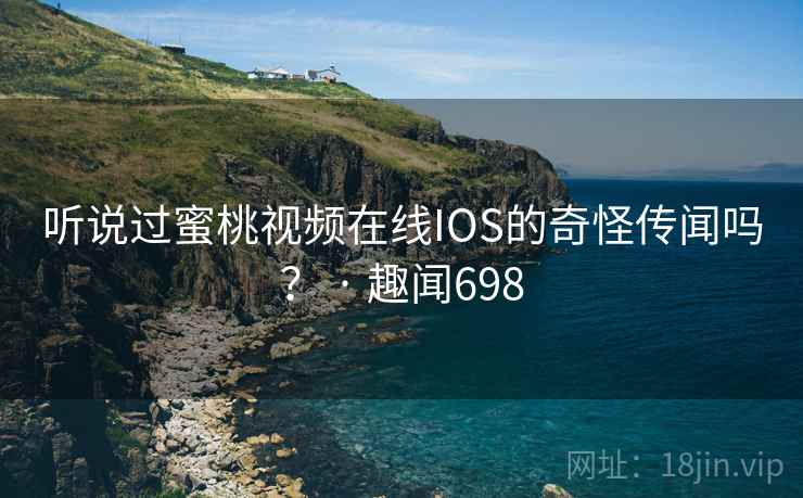 听说过蜜桃视频在线IOS的奇怪传闻吗？ · 趣闻698