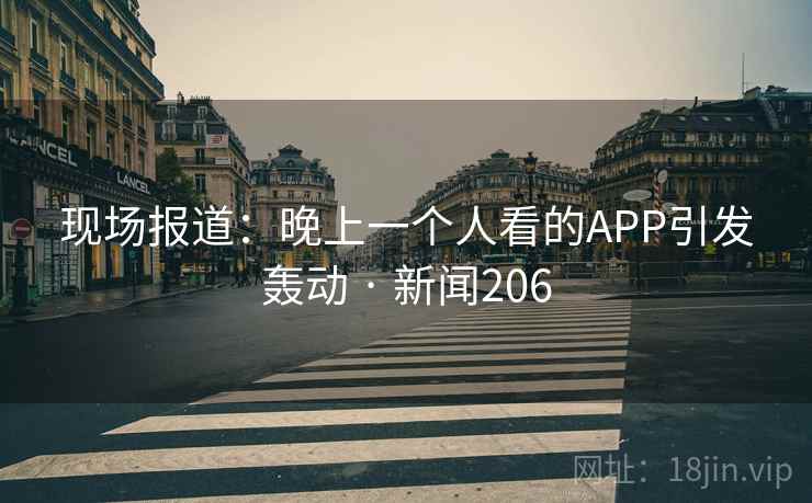 现场报道:晚上一个人看的APP引发轰动 · 新闻206