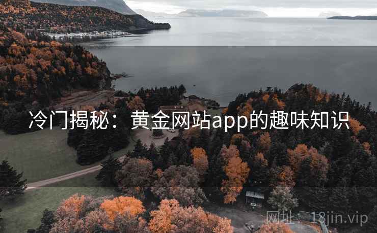 冷门揭秘：黄金网站app的趣味知识