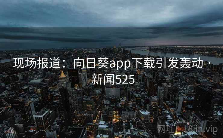 现场报道:向日葵app下载引发轰动 · 新闻525