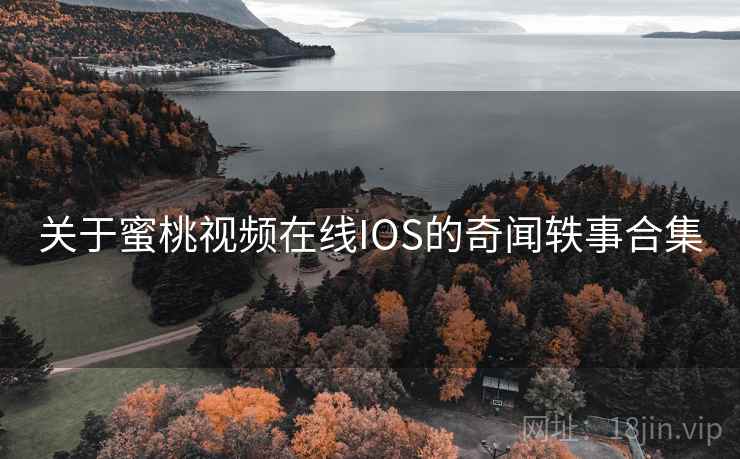关于蜜桃视频在线IOS的奇闻轶事合集