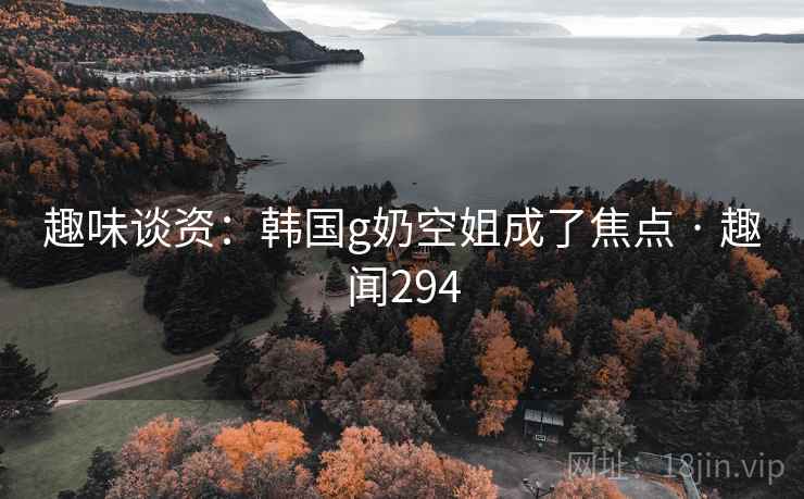 趣味谈资:韩国g奶空姐成了焦点 · 趣闻294