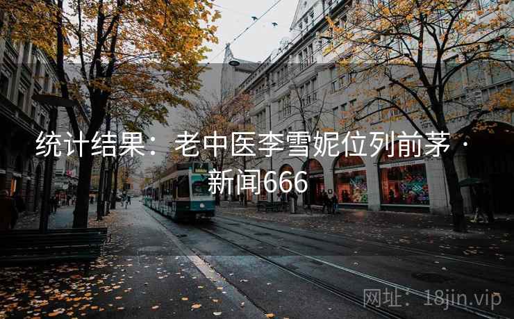 统计结果:老中医李雪妮位列前茅 · 新闻666