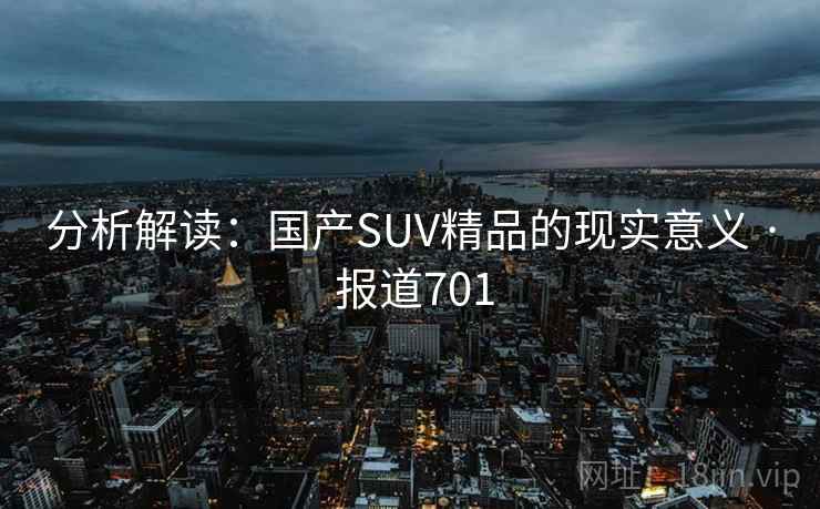 分析解读：国产SUV精品的现实意义 · 报道701