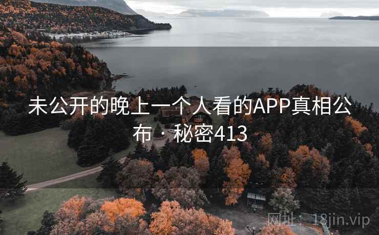 未公开的晚上一个人看的APP真相公布 · 秘密413