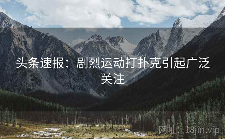 头条速报：剧烈运动打扑克引起广泛关注