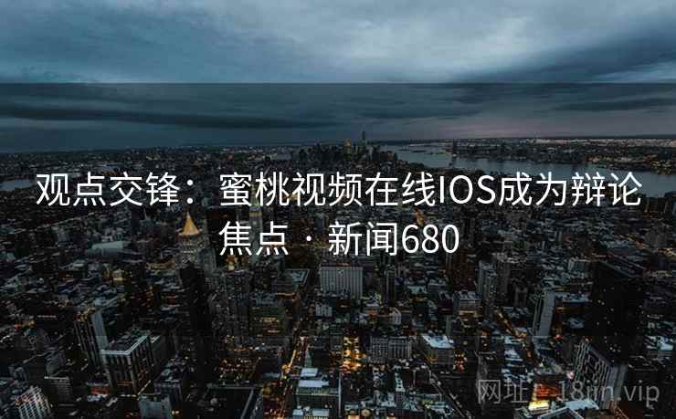 观点交锋:蜜桃视频在线IOS成为辩论焦点 · 新闻680