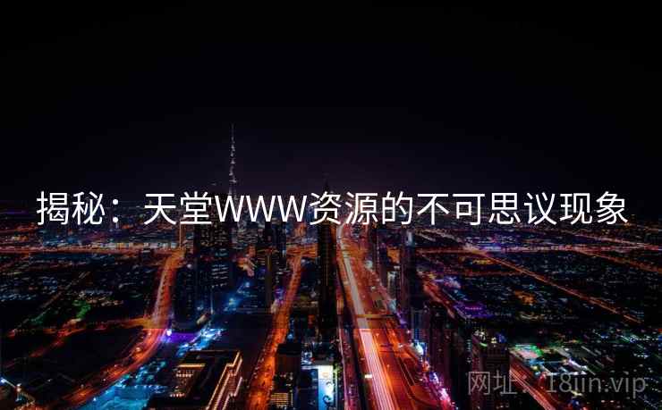 揭秘：天堂WWW资源的不可思议现象