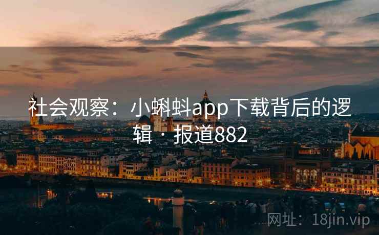 社会观察:小蝌蚪app下载背后的逻辑 · 报道882