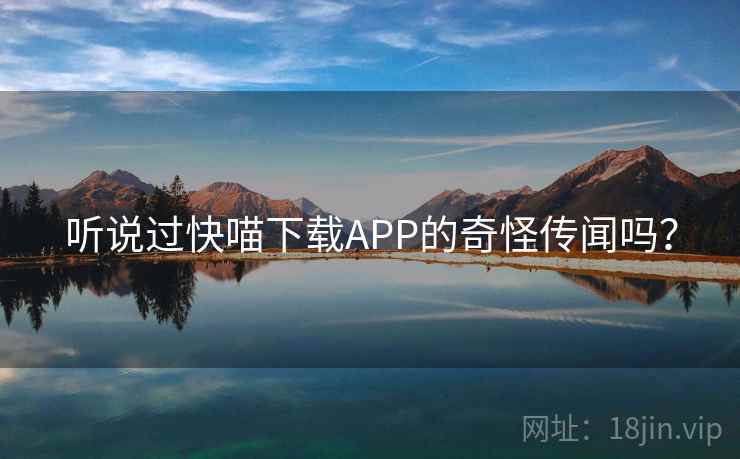 听说过快喵下载APP的奇怪传闻吗?