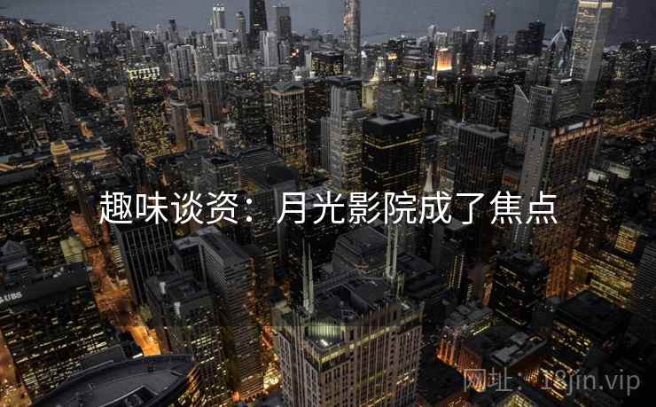 趣味谈资:月光影院成了焦点