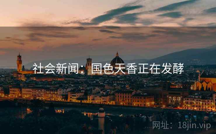 社会新闻：国色天香正在发酵