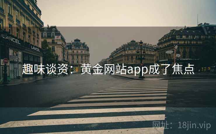 趣味谈资:黄金网站app成了焦点