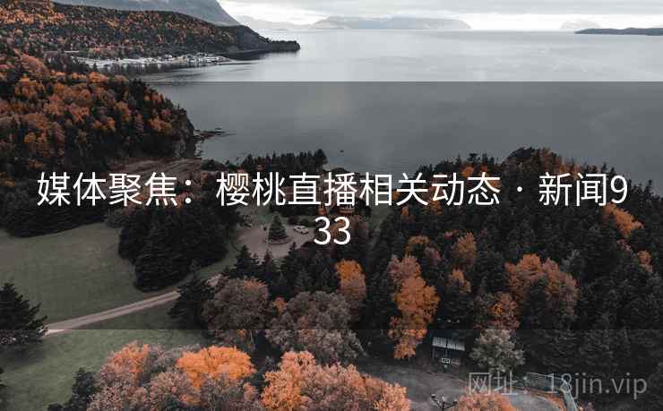 媒体聚焦:樱桃直播相关动态 · 新闻933