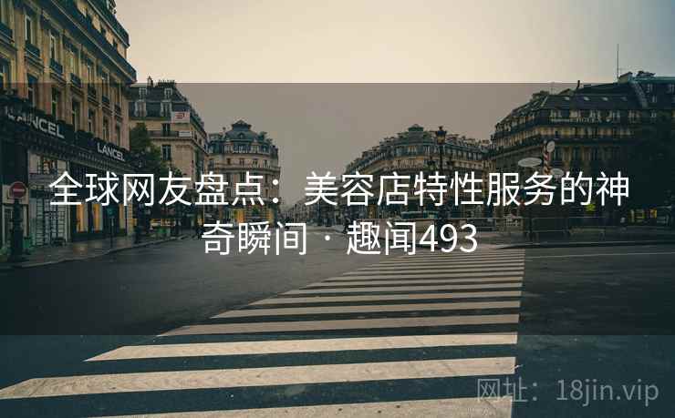 详细阅读:全球网友盘点:美容店特性服务的神奇瞬间 · 趣闻493 全球网友盘点:美容店特性服务的神奇瞬间 · 趣闻493