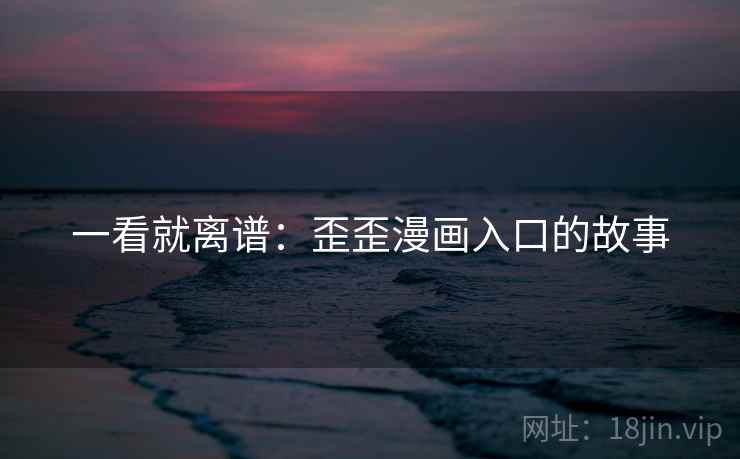 详细阅读:一看就离谱:歪歪漫画入口的故事 一看就离谱:歪歪漫画入口的故事
