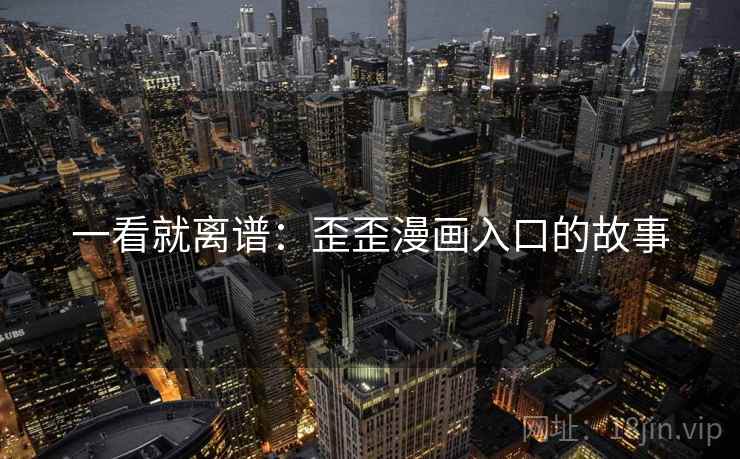 一看就离谱:歪歪漫画入口的故事