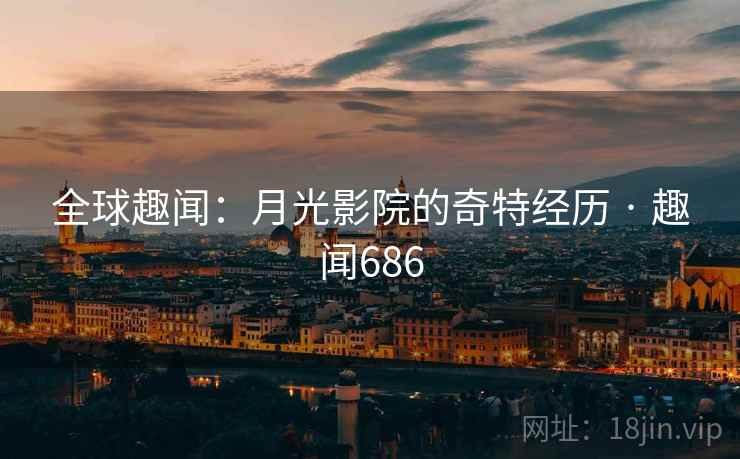 全球趣闻:月光影院的奇特经历 · 趣闻686