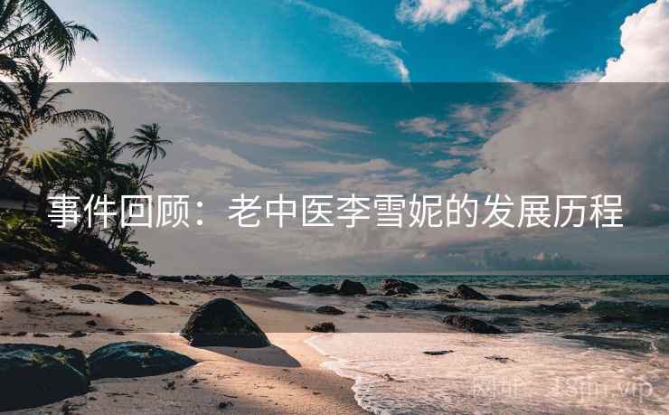 事件回顾:老中医李雪妮的发展历程