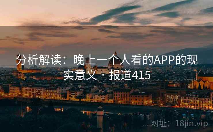 分析解读:晚上一个人看的APP的现实意义 · 报道415
