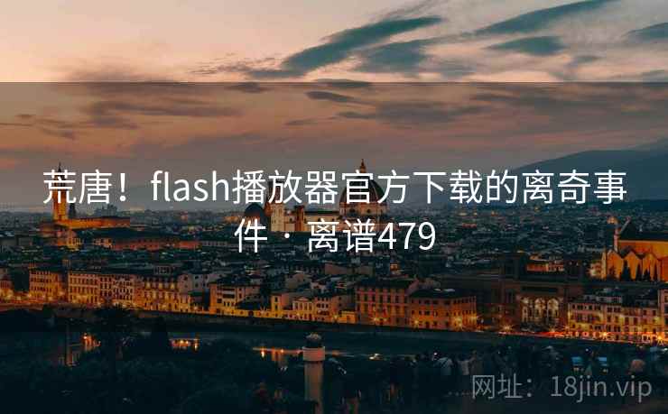 详细阅读:荒唐!flash播放器官方下载的离奇事件 · 离谱479 荒唐!flash播放器官方下载的离奇事件 · 离谱479