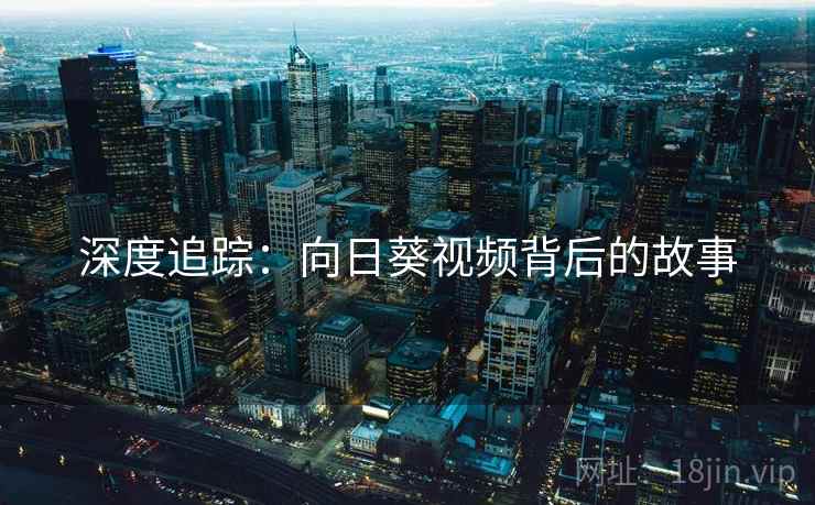 深度追踪:向日葵视频背后的故事