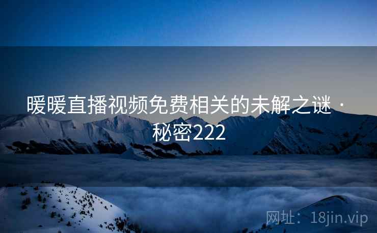暖暖直播视频免费相关的未解之谜 · 秘密222