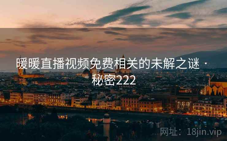 暖暖直播视频免费相关的未解之谜 · 秘密222