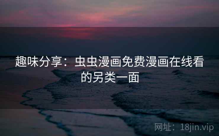 详细阅读:趣味分享:虫虫漫画免费漫画在线看的另类一面 趣味分享:虫虫漫画免费漫画在线看的另类一面