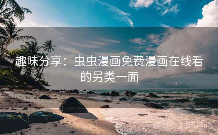 趣味分享:虫虫漫画免费漫画在线看的另类一面