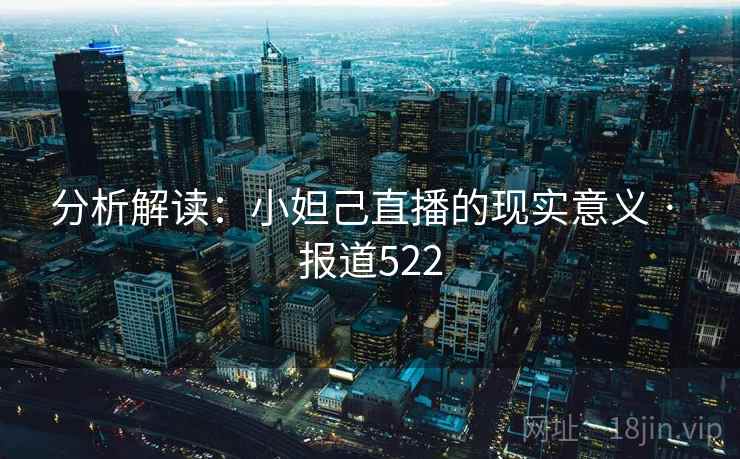 详细阅读:分析解读:小妲己直播的现实意义 · 报道522 分析解读:小妲己直播的现实意义 · 报道522
