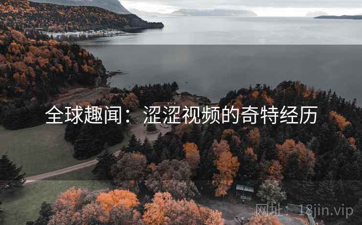 详细阅读:全球趣闻:涩涩视频的奇特经历 全球趣闻:涩涩视频的奇特经历