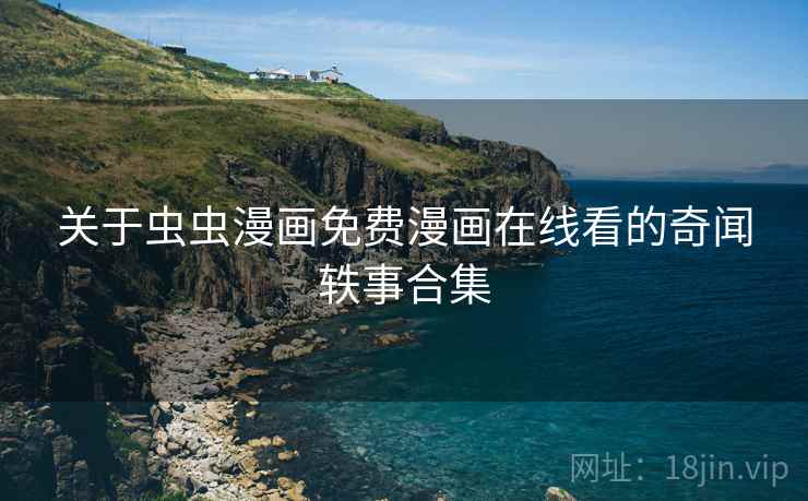 关于虫虫漫画免费漫画在线看的奇闻轶事合集