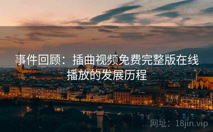 事件回顾:插曲视频免费完整版在线播放的发展历程