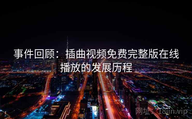 详细阅读:事件回顾:插曲视频免费完整版在线播放的发展历程 事件回顾:插曲视频免费完整版在线播放的发展历程