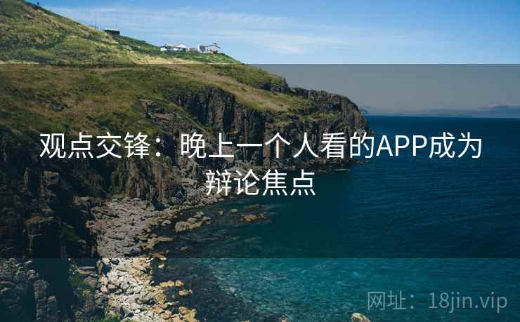 观点交锋:晚上一个人看的APP成为辩论焦点