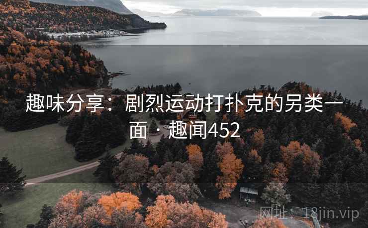 趣味分享：剧烈运动打扑克的另类一面 · 趣闻452