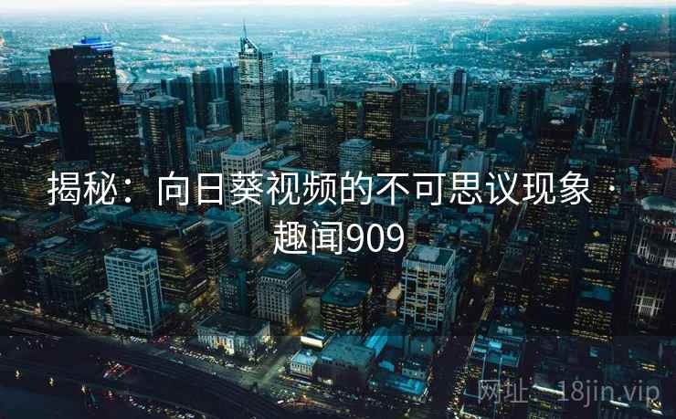 揭秘：向日葵视频的不可思议现象 · 趣闻909